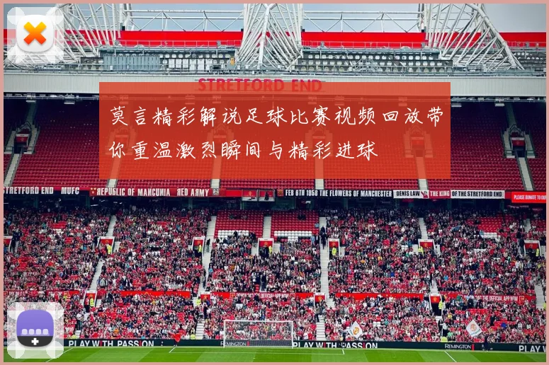 莫言精彩解说足球比赛视频回放带你重温激烈瞬间与精彩进球