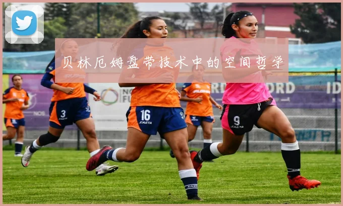 贝林厄姆盘带技术中的空间哲学