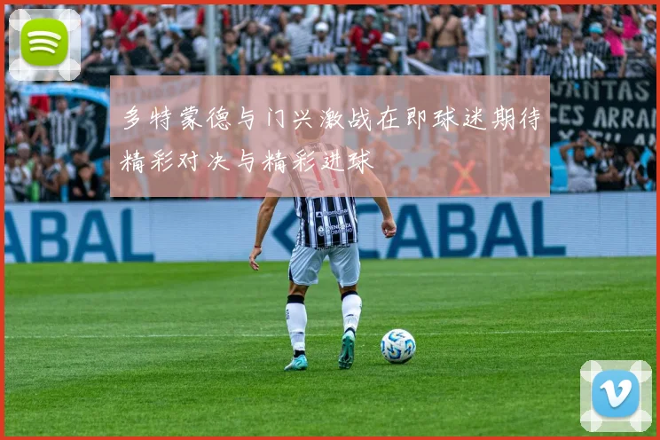 多特蒙德与门兴激战在即球迷期待精彩对决与精彩进球