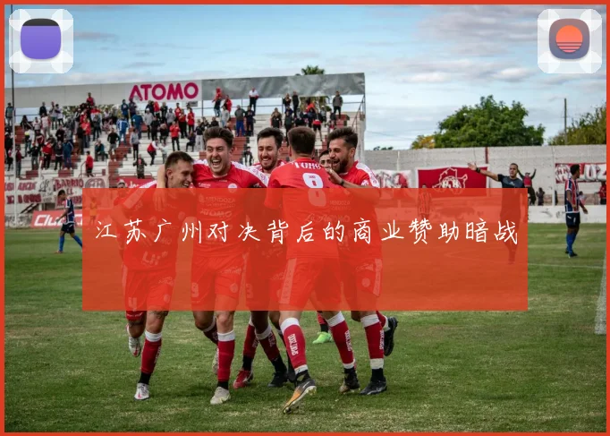 江苏广州对决背后的商业赞助暗战