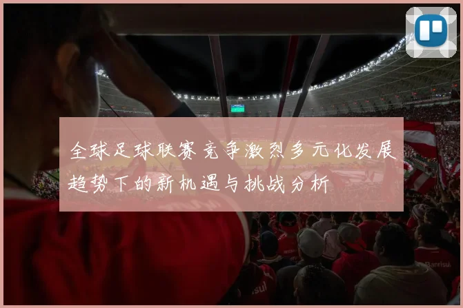 全球足球联赛竞争激烈多元化发展趋势下的新机遇与挑战分析