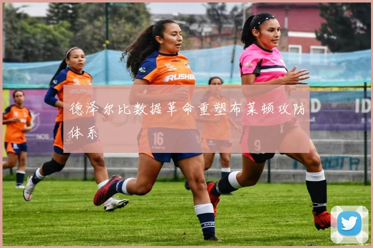 德泽尔比数据革命重塑布莱顿攻防体系