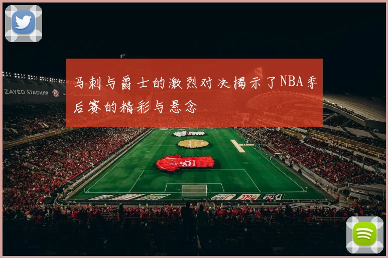 马刺与爵士的激烈对决揭示了NBA季后赛的精彩与悬念