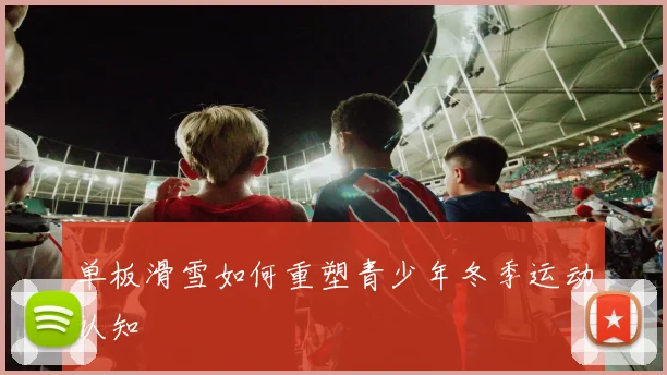 单板滑雪如何重塑青少年冬季运动认知