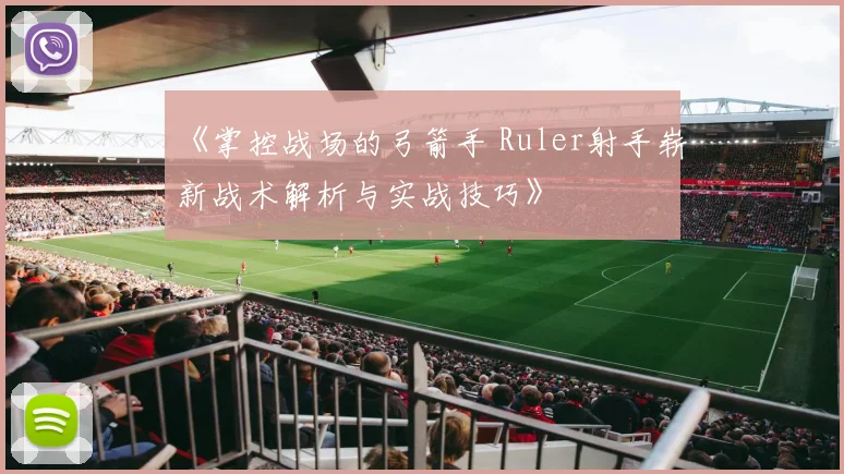 《掌控战场的弓箭手 Ruler射手崭新战术解析与实战技巧》