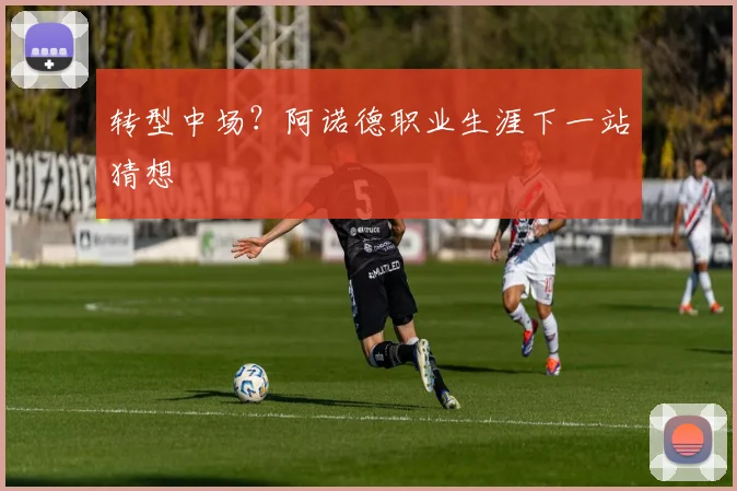 转型中场？阿诺德职业生涯下一站猜想