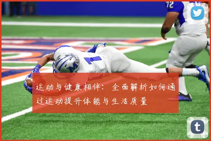 运动与健康相伴：全面解析如何通过运动提升体能与生活质量