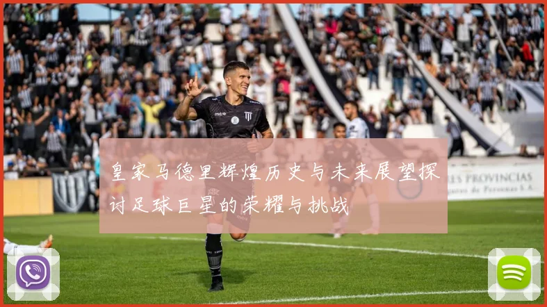 皇家马德里辉煌历史与未来展望探讨足球巨星的荣耀与挑战
