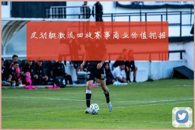 皮划艇激流回旋赛事商业价值挖掘