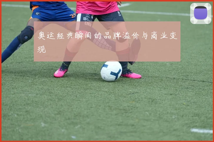奥运经典瞬间的品牌溢价与商业变现