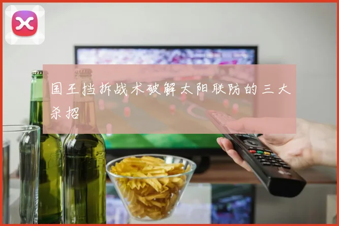 国王挡拆战术破解太阳联防的三大杀招