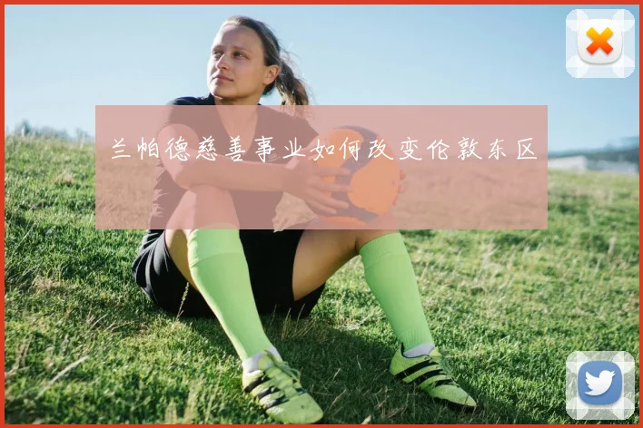 兰帕德慈善事业如何改变伦敦东区