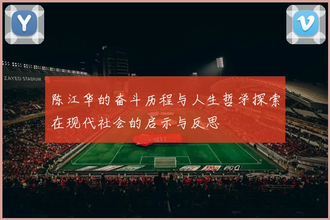 陈江华的奋斗历程与人生哲学探索在现代社会的启示与反思