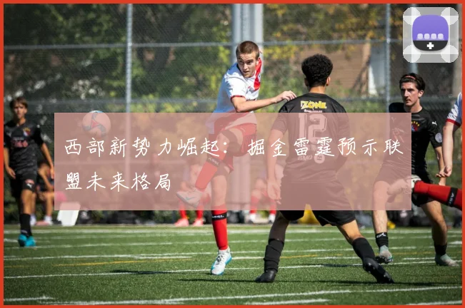 西部新势力崛起：掘金雷霆预示联盟未来格局